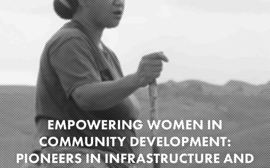 Empowering Women in Community Development Pioneers in Infrastru